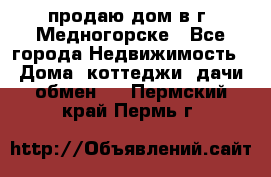 продаю дом в г. Медногорске - Все города Недвижимость » Дома, коттеджи, дачи обмен   . Пермский край,Пермь г.